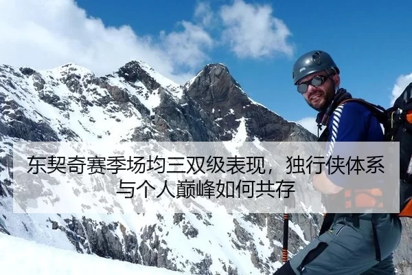 东契奇赛季场均三双级表现，独行侠体系与个人巅峰如何共存