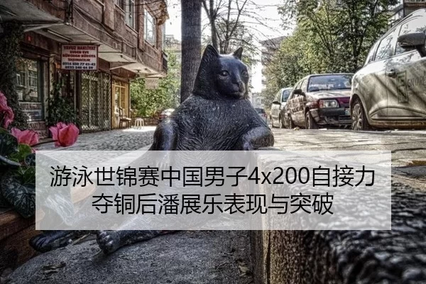 游泳世锦赛中国男子4x200自接力夺铜后潘展乐表现与突破