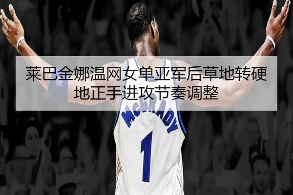 莱巴金娜温网女单亚军后草地转硬地正手进攻节奏调整