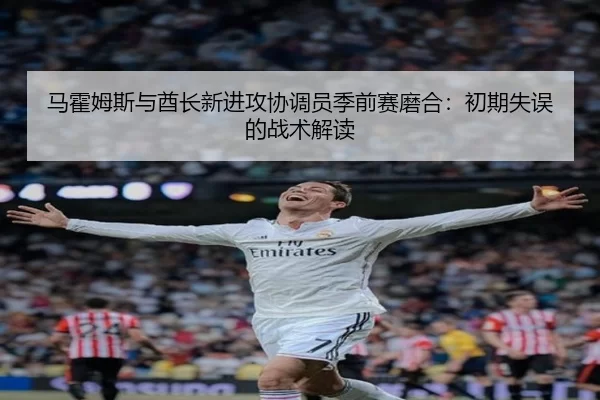 马霍姆斯与酋长新进攻协调员季前赛磨合：初期失误的战术解读